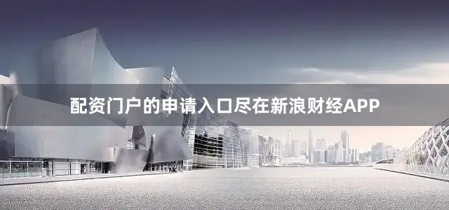 配资门户的申请入口尽在新浪财经APP