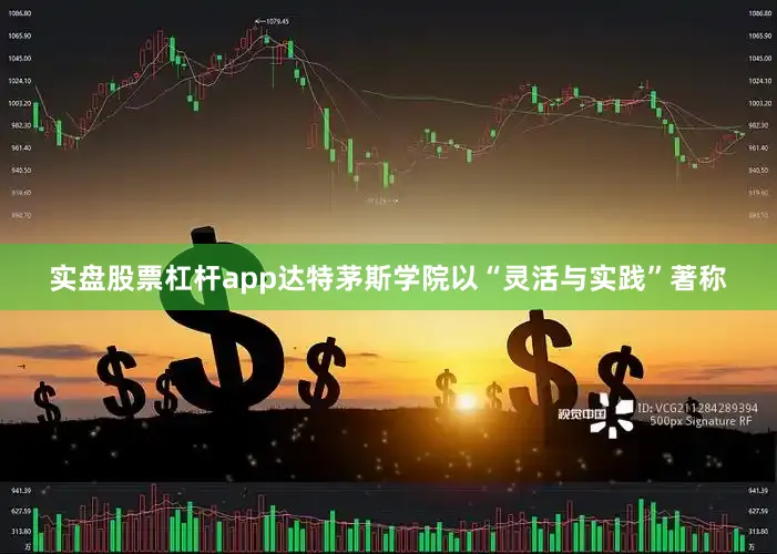 实盘股票杠杆app达特茅斯学院以“灵活与实践”著称