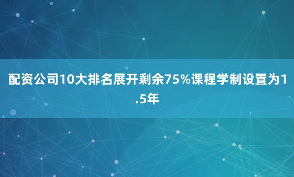 配资公司10大排名展开剩余75%课程学制设置为1.5年