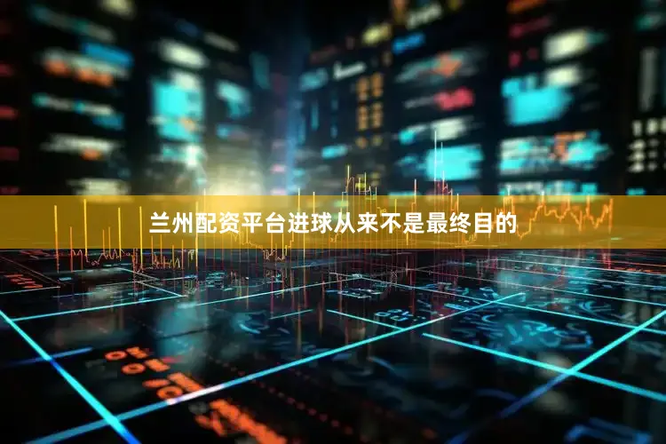 兰州配资平台进球从来不是最终目的