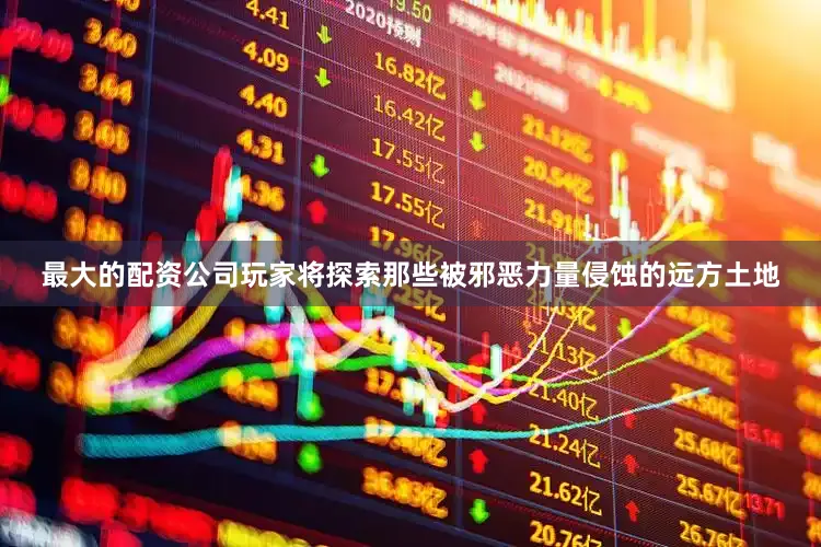 最大的配资公司玩家将探索那些被邪恶力量侵蚀的远方土地