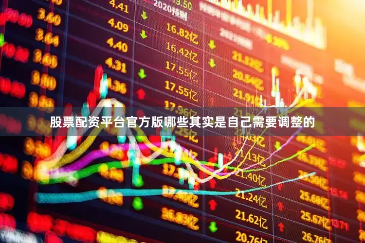 股票配资平台官方版哪些其实是自己需要调整的