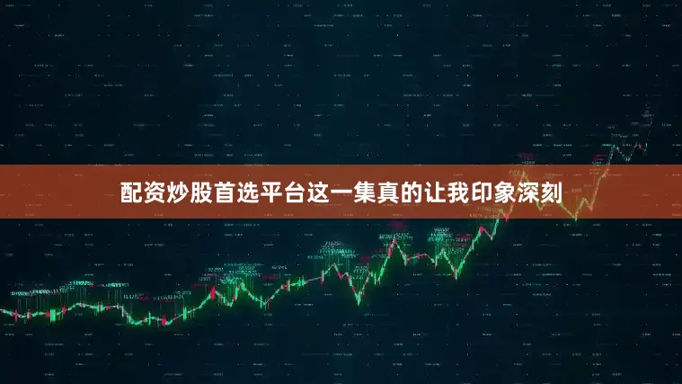 配资炒股首选平台这一集真的让我印象深刻