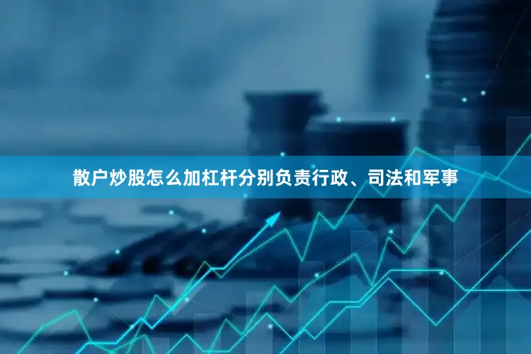 散户炒股怎么加杠杆分别负责行政、司法和军事